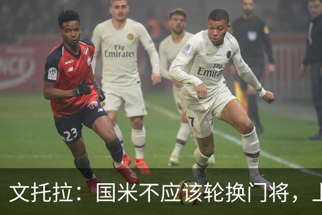 文托拉：国米不应该轮换门将，上赛季尤文曾这么做但效果并不好
